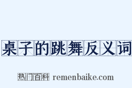 桌子的跳舞反义词是什么意思的图片